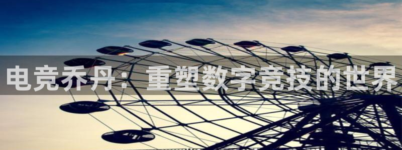 雷火电竞体育官网：电竞乔丹：重塑数字竞技的世界