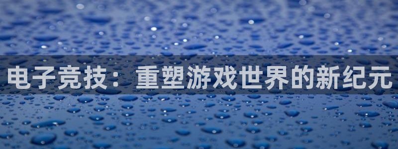 雷火电竞赛事平台：电子竞技：重塑游戏世界的新纪元