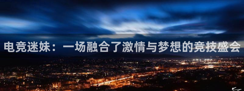 雷火电竞竞猜app：电竞迷妹：一场融合了激情与梦想的竞技盛会