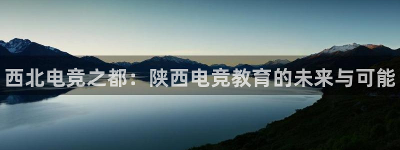 雷火电竞app下载：西北电竞之都：陕西电竞教育的未来与可能