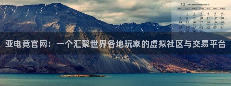 雷火电竞技平台：亚电竞官网：一个汇聚世界各地玩家的虚拟社区与交易平台