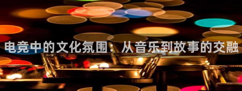 雷火电竞亚洲官网：电竞中的文化氛围：从音乐到故事的交融