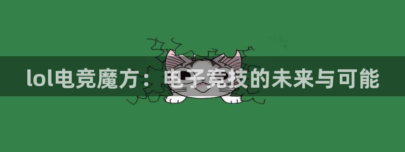 雷火电竞体育官网：lol电竞魔方：电子竞技的未来与可能