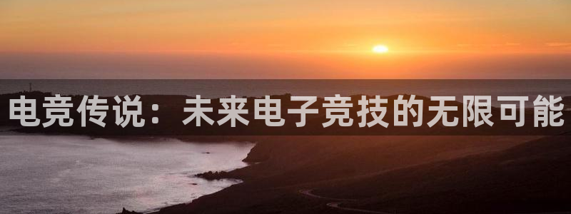 雷火电竞体育官网：电竞传说：未来电子竞技的无限可能