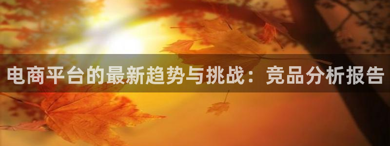 雷火电竞俱乐部：电商平台的最新趋势与挑战：竞品分析报告